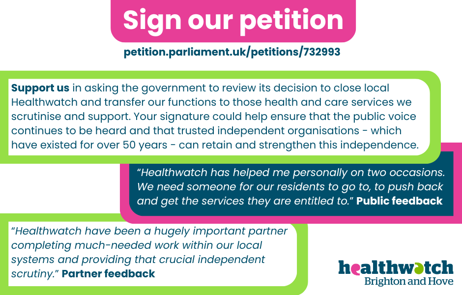 A graphic of text in shades of pink, blue and green. It features a Healthwatch Brighton and Hove logo and asks that people sign our petition to challenge the government choice to close local Healthwatch.