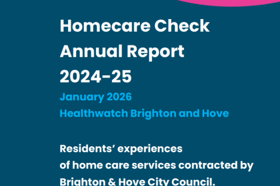 Homecare check annual report 2024 to 25 - residents’ experiences of home care services contracted by Brighton & Hove City Council. Published by Healthwatch Brighton and Hove in January 2026