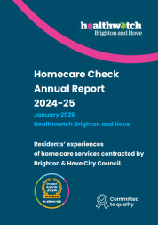 Homecare check annual report 2024 to 25 - residents’ experiences of home care services contracted by Brighton & Hove City Council. Published by Healthwatch Brighton and Hove in January 2026